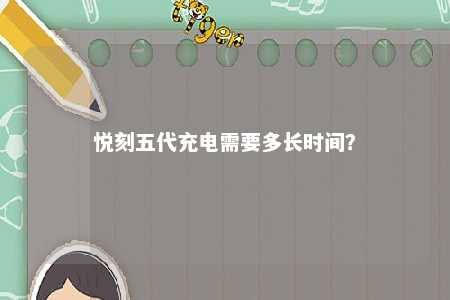 悦刻五代充电需要多长时间？ 
